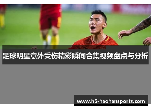 足球明星意外受伤精彩瞬间合集视频盘点与分析