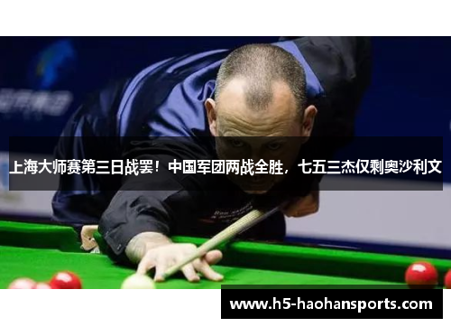 上海大师赛第三日战罢！中国军团两战全胜，七五三杰仅剩奥沙利文