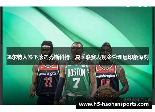 凯尔特人签下落选秀斯科特，夏季联赛表现令管理层印象深刻