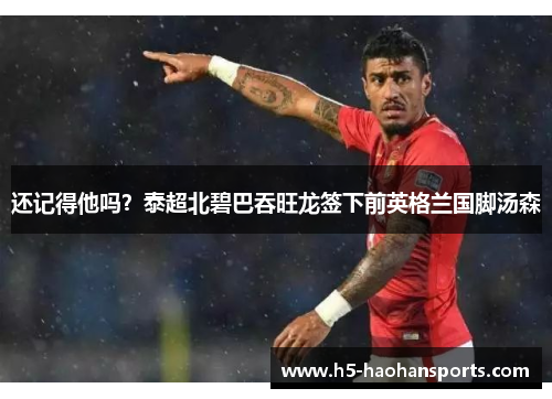 还记得他吗？泰超北碧巴吞旺龙签下前英格兰国脚汤森